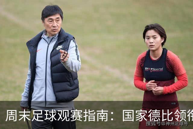 周末足球观赛指南：国家德比领衔，13场焦点战怎么收看