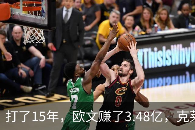 打了15年，欧文赚了3.48亿，克莱2.99亿，同届伦纳德巴特勒呢