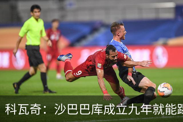 科瓦奇：沙巴巴库成立九年就能踢欧冠，说明他们做对了很多事