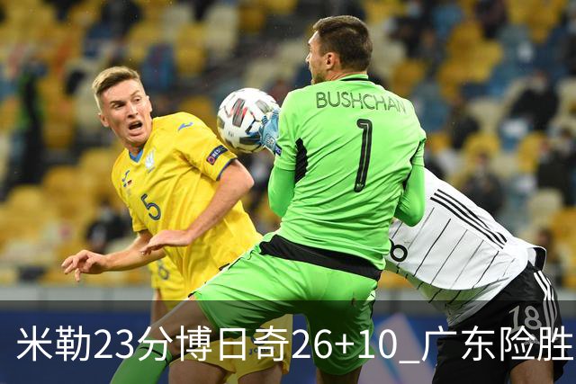 米勒23分博日奇26+10 广东险胜送宁波4连败