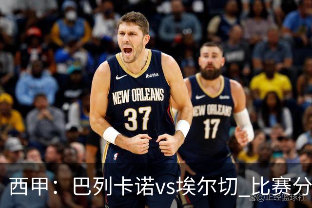 西甲：巴列卡诺vs埃尔切 比赛分析