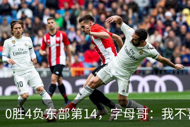 0胜4负东部第14，字母哥：我不喜欢现在这种感觉