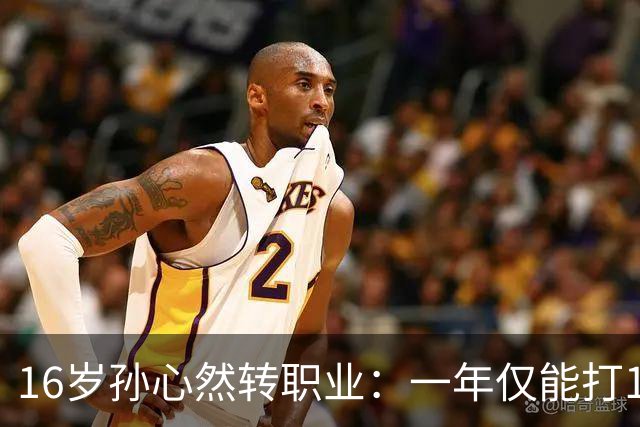 16岁孙心然转职业：一年仅能打12站，外卡只剩2张，如何突围？